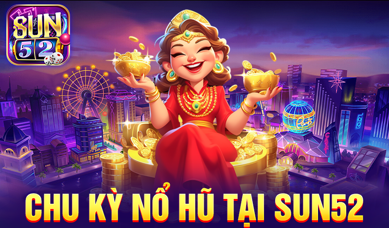 Chu kỳ nổ hũ tại Sun52